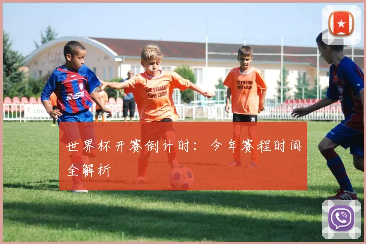 世界杯开赛倒计时：今年赛程时间全解析