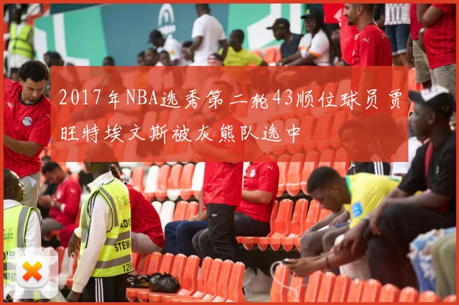 2017年NBA选秀第二轮43顺位球员贾旺特埃文斯被灰熊队选中