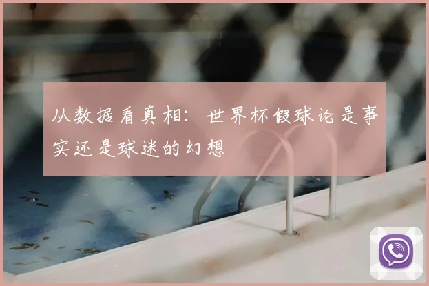 从数据看真相：世界杯假球论是事实还是球迷的幻想