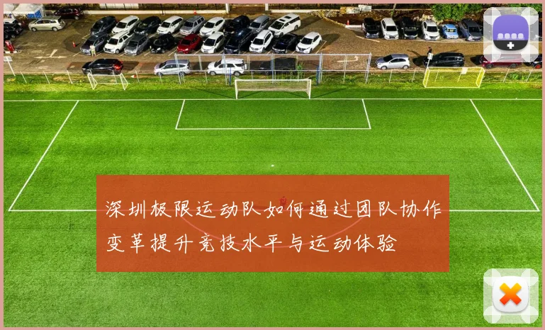 深圳极限运动队如何通过团队协作变革提升竞技水平与运动体验