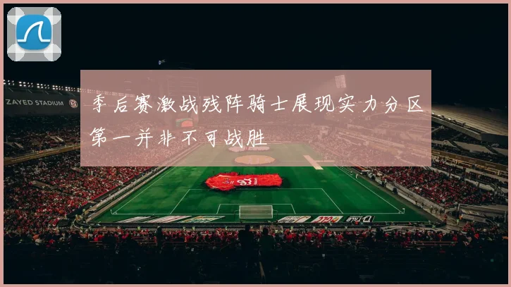 季后赛激战残阵骑士展现实力分区第一并非不可战胜