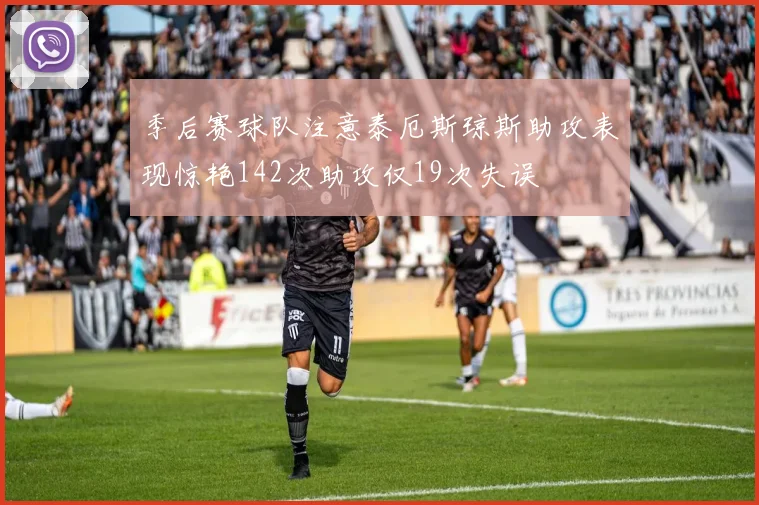 季后赛球队注意泰厄斯琼斯助攻表现惊艳142次助攻仅19次失误