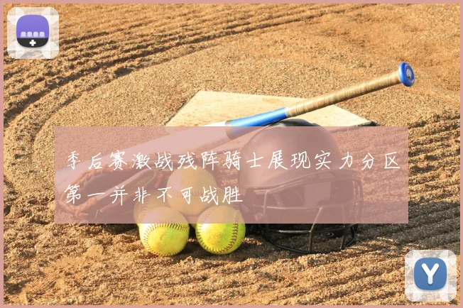 季后赛激战残阵骑士展现实力分区第一并非不可战胜