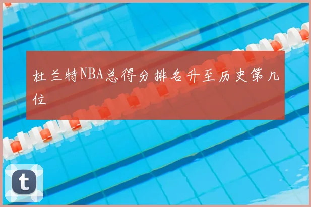 杜兰特NBA总得分排名升至历史第几位