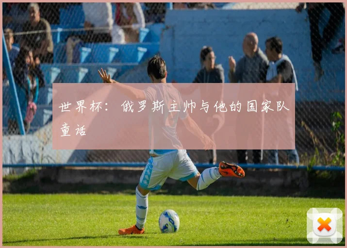 世界杯：俄罗斯主帅与他的国家队童话