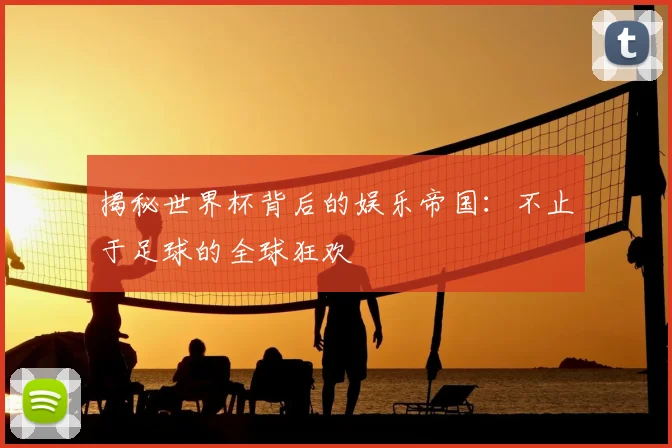 揭秘世界杯背后的娱乐帝国:不止于足球的全球狂欢