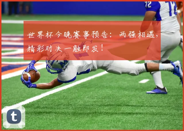 世界杯今晚赛事预告:两强相遇,精彩对决一触即发!