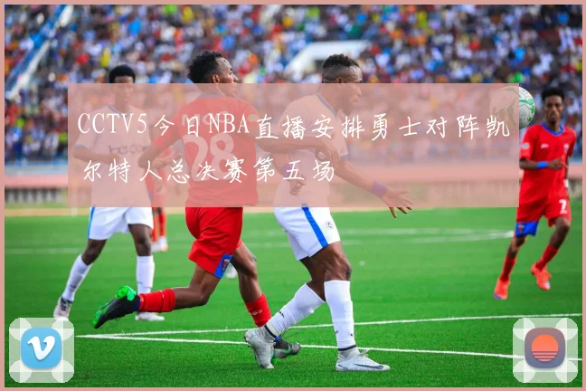 CCTV5今日NBA直播安排勇士对阵凯尔特人总决赛第五场