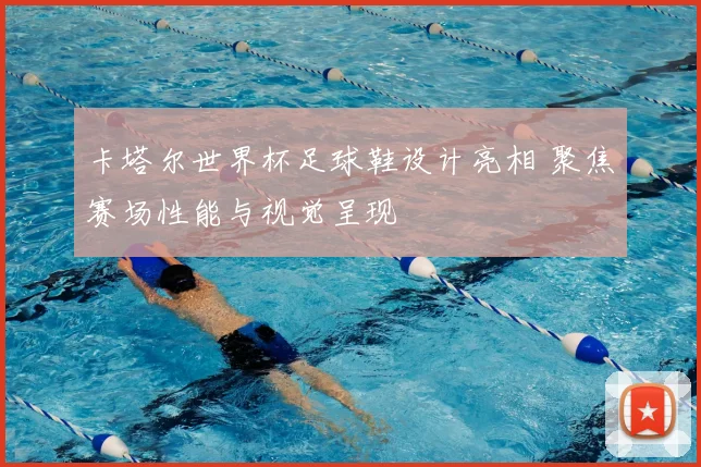 卡塔尔世界杯足球鞋设计亮相 聚焦赛场性能与视觉呈现