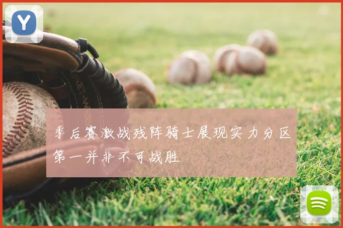 季后赛激战残阵骑士展现实力分区第一并非不可战胜