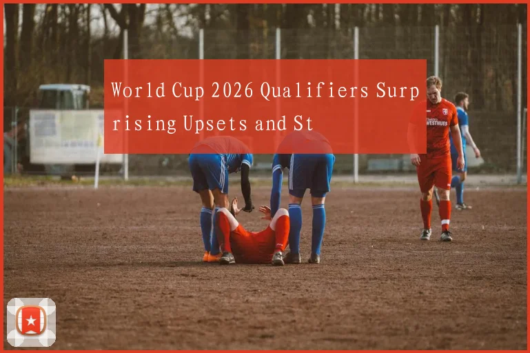 World Cup 2026 Qualifiers Surprising Upsets and St