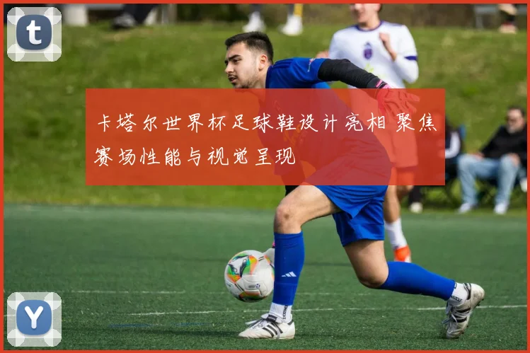 卡塔尔世界杯足球鞋设计亮相 聚焦赛场性能与视觉呈现