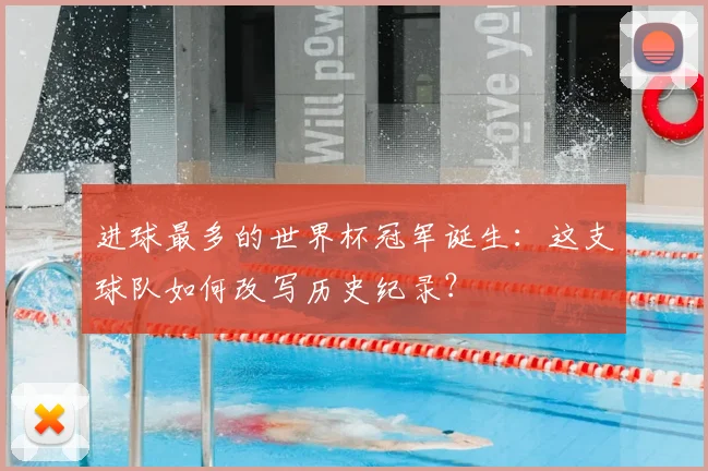 进球最多的世界杯冠军诞生:这支球队如何改写历史纪录?