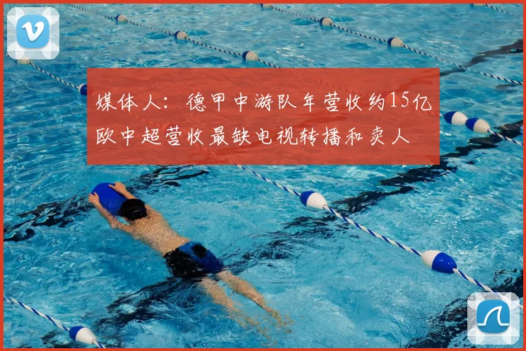 媒体人：德甲中游队年营收约15亿欧中超营收最缺电视转播和卖人
