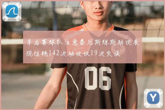 季后赛球队注意泰厄斯琼斯助攻表现惊艳142次助攻仅19次失误