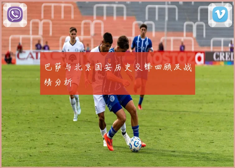 巴萨与北京国安历史交锋回顾及战绩分析