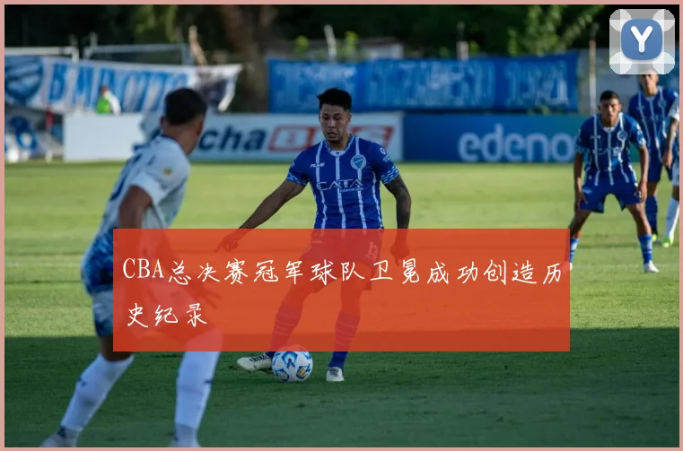 CBA总决赛冠军球队卫冕成功创造历史纪录