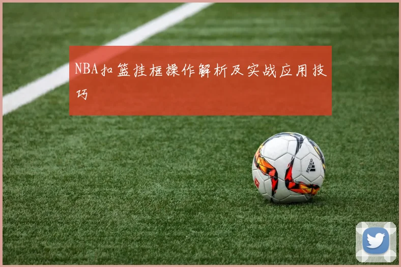 NBA扣篮挂框操作解析及实战应用技巧