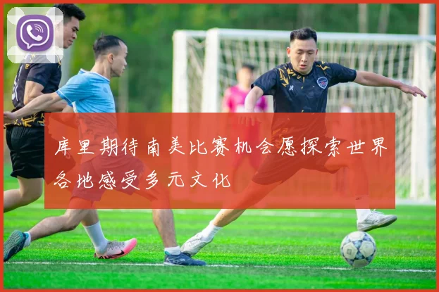 库里期待南美比赛机会愿探索世界各地感受多元文化