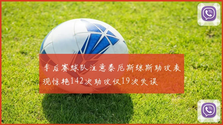 季后赛球队注意泰厄斯琼斯助攻表现惊艳142次助攻仅19次失误