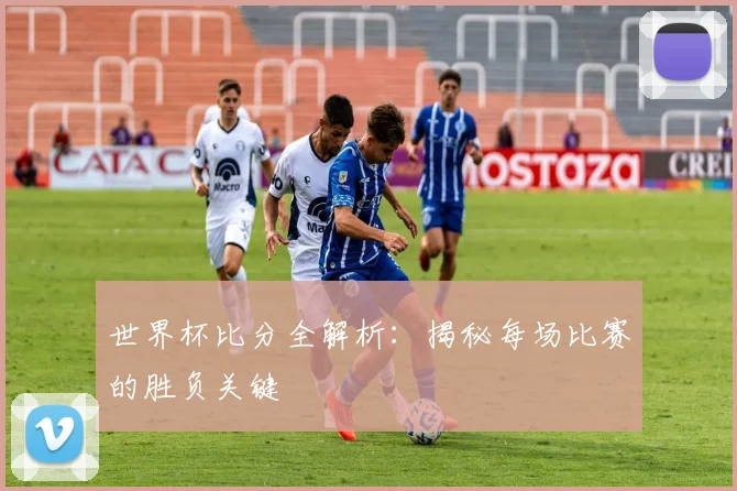 世界杯比分全解析:揭秘每场比赛的胜负关键