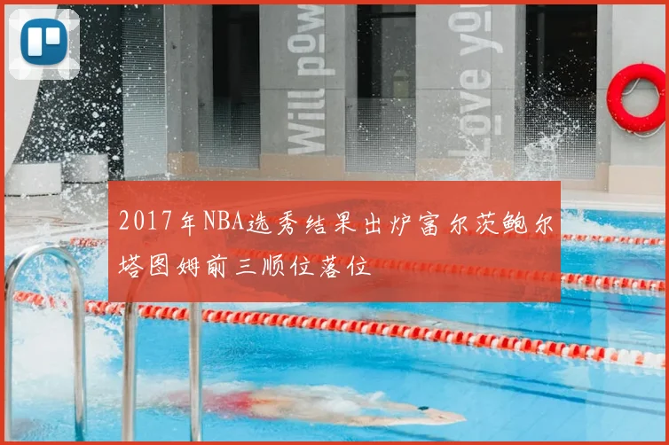 2017年NBA选秀结果出炉富尔茨鲍尔塔图姆前三顺位落位