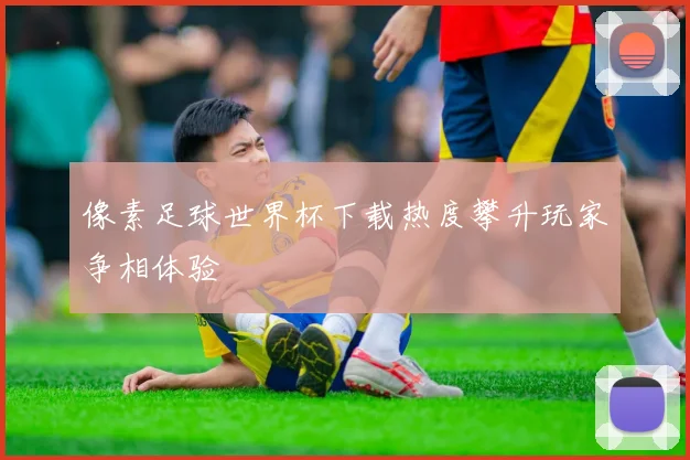像素足球世界杯下载热度攀升玩家争相体验