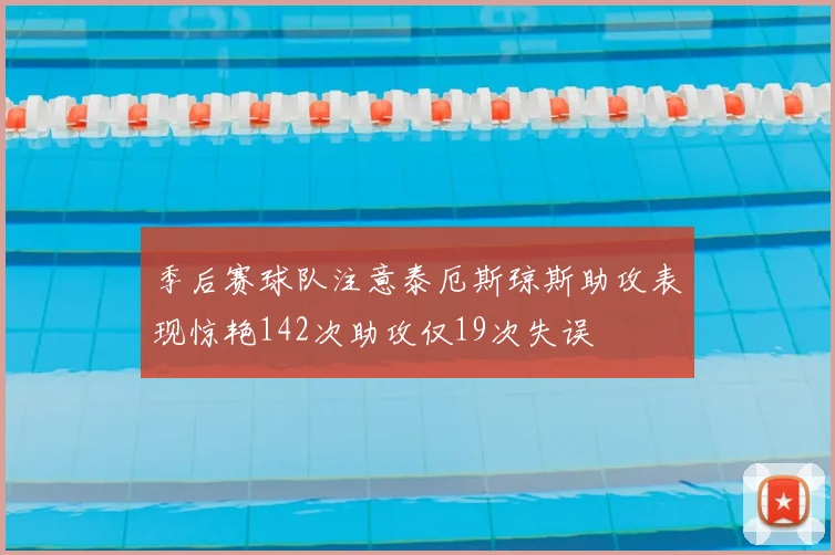 季后赛球队注意泰厄斯琼斯助攻表现惊艳142次助攻仅19次失误