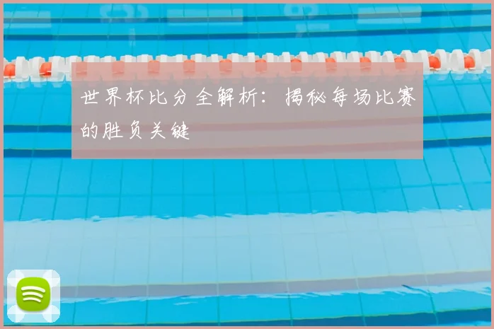 世界杯比分全解析:揭秘每场比赛的胜负关键