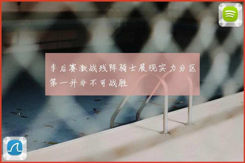 季后赛激战残阵骑士展现实力分区第一并非不可战胜