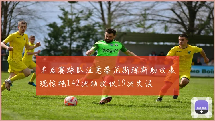 季后赛球队注意泰厄斯琼斯助攻表现惊艳142次助攻仅19次失误
