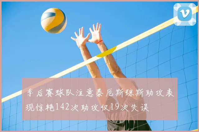 季后赛球队注意泰厄斯琼斯助攻表现惊艳142次助攻仅19次失误