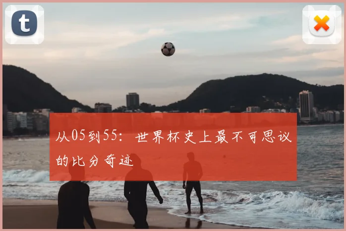 从05到55:世界杯史上最不可思议的比分奇迹