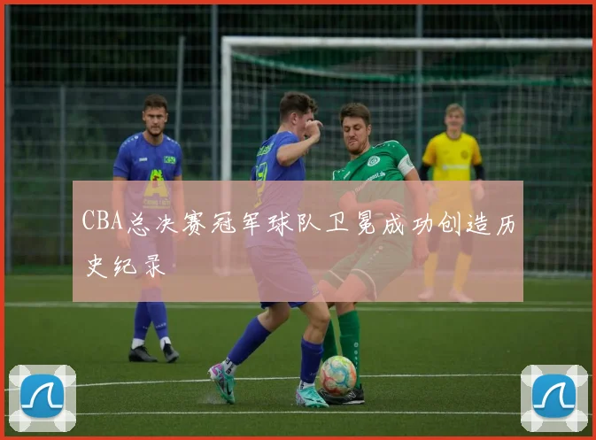 CBA总决赛冠军球队卫冕成功创造历史纪录