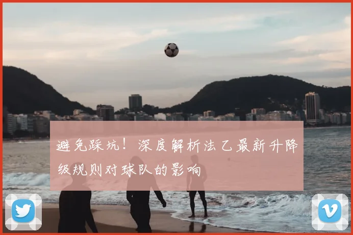 避免踩坑！深度解析法乙最新升降级规则对球队的影响