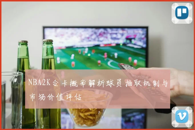 NBA2K合卡概率解析球员抽取机制与市场价值评估