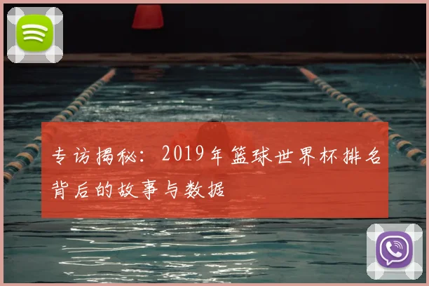 专访揭秘:2019年篮球世界杯排名背后的故事与数据