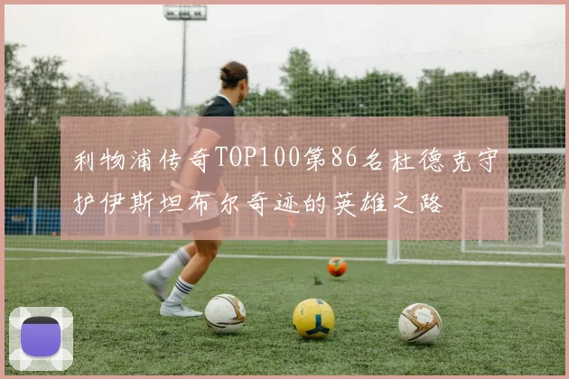 利物浦传奇TOP100第86名杜德克守护伊斯坦布尔奇迹的英雄之路