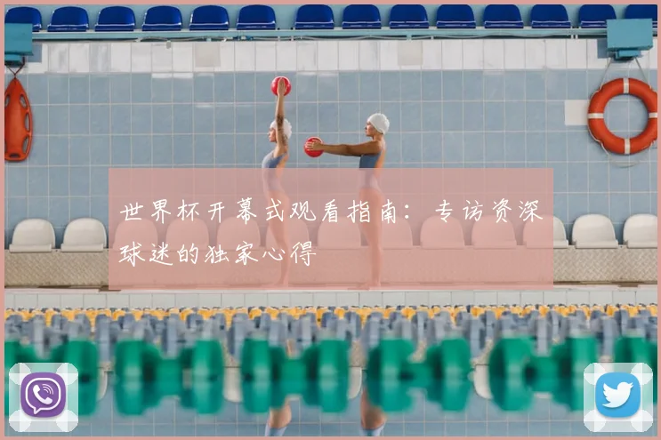 世界杯开幕式观看指南：专访资深球迷的独家心得