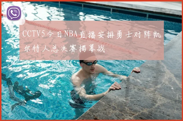 CCTV5今日NBA直播安排勇士对阵凯尔特人总决赛揭幕战