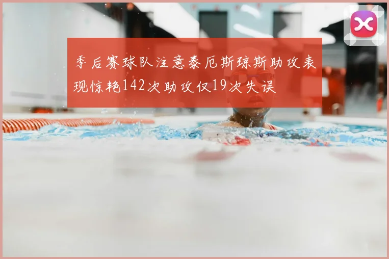 季后赛球队注意泰厄斯琼斯助攻表现惊艳142次助攻仅19次失误