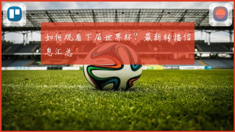 如何观看下届世界杯?最新转播信息汇总