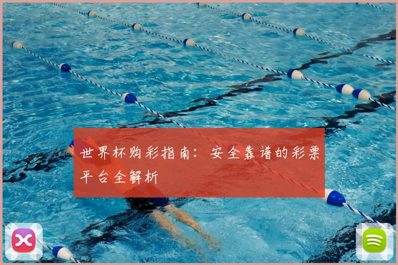 世界杯购彩指南:安全靠谱的彩票平台全解析