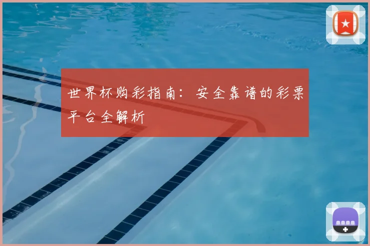 世界杯购彩指南：安全靠谱的彩票平台全解析