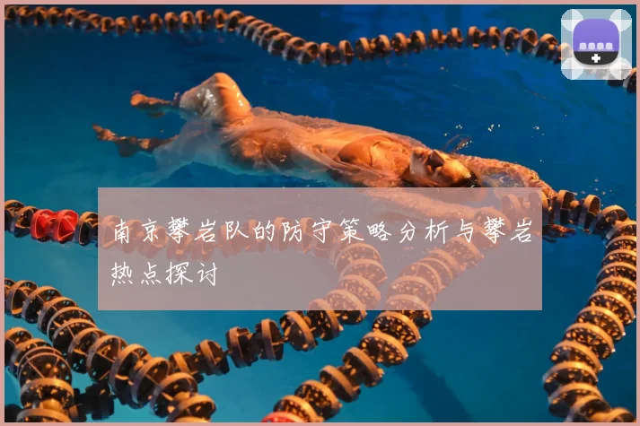 南京攀岩队的防守策略分析与攀岩热点探讨