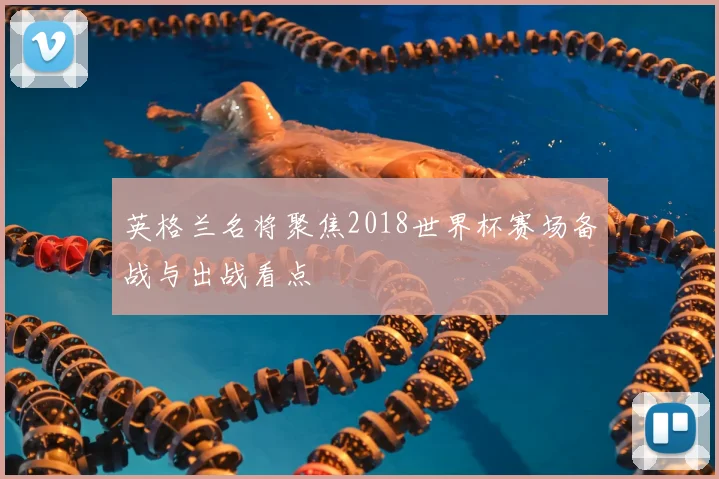 英格兰名将聚焦2018世界杯赛场备战与出战看点