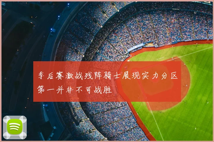 季后赛激战残阵骑士展现实力分区第一并非不可战胜