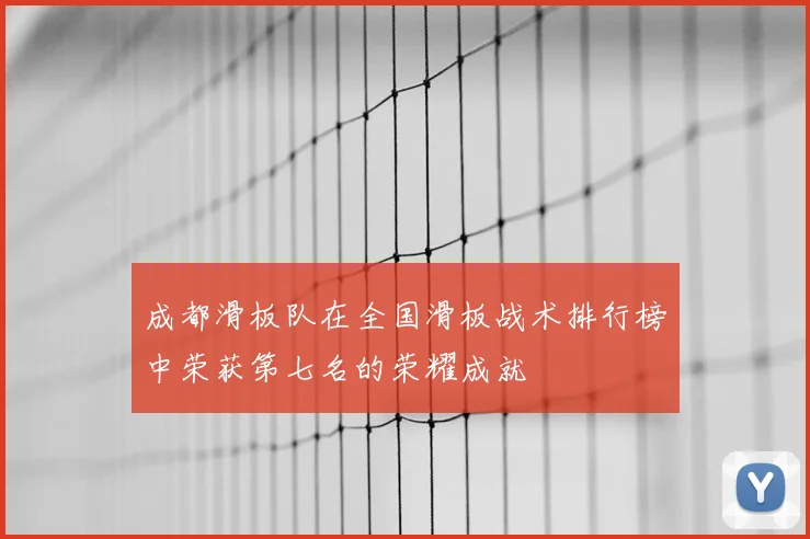 成都滑板队在全国滑板战术排行榜中荣获第七名的荣耀成就
