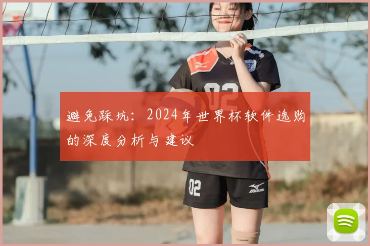 避免踩坑：2024年世界杯软件选购的深度分析与建议