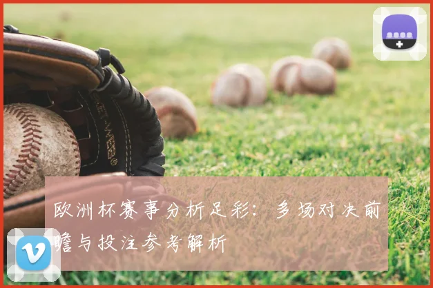 欧洲杯赛事分析足彩:多场对决前瞻与投注参考解析